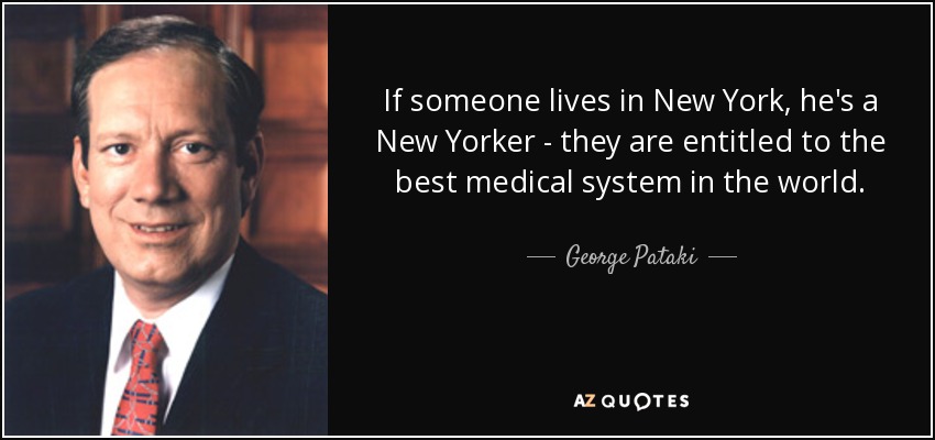 If someone lives in New York, he's a New Yorker - they are entitled to the best medical system in the world. - George Pataki