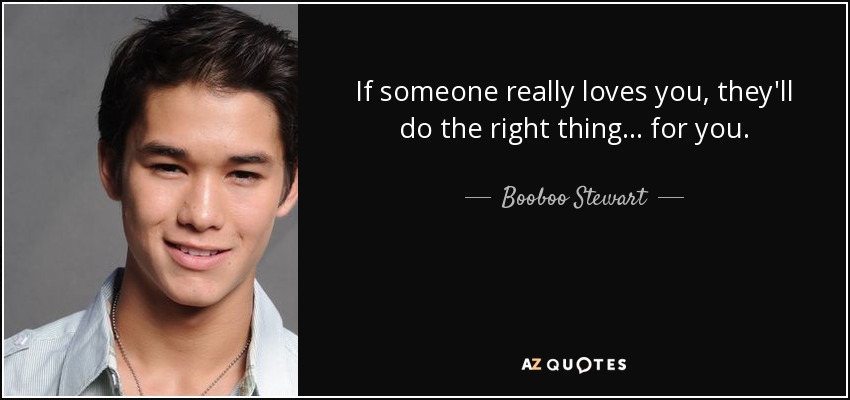 If someone really loves you, they'll do the right thing... for you. - Booboo Stewart