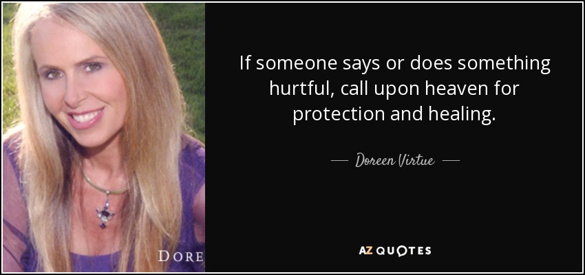 If someone says or does something hurtful, call upon heaven for protection and healing. - Doreen Virtue