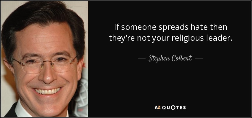 If someone spreads hate then they're not your religious leader. - Stephen Colbert