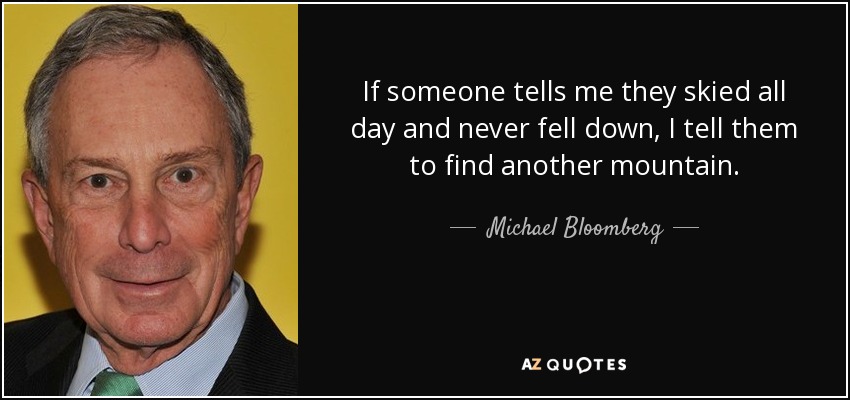 If someone tells me they skied all day and never fell down, I tell them to find another mountain. - Michael Bloomberg