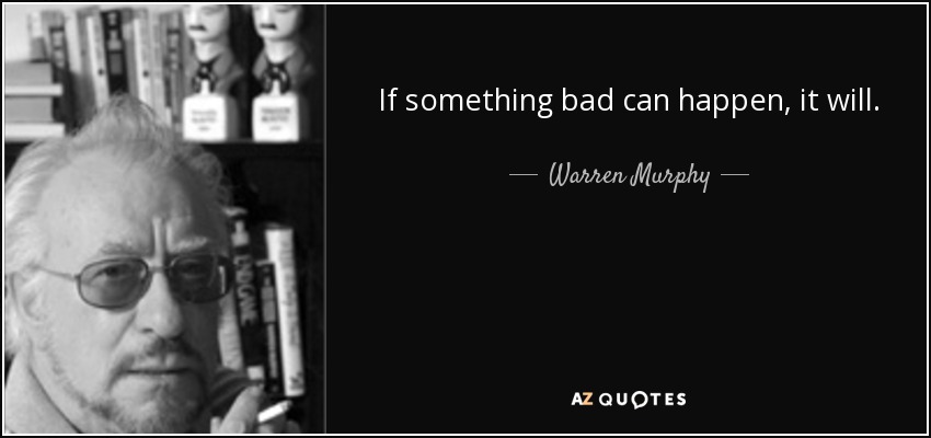 If something bad can happen, it will. - Warren Murphy