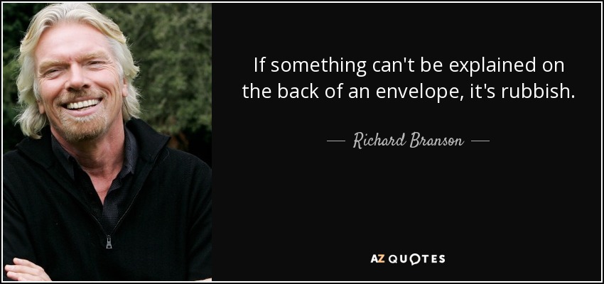 If something can't be explained on the back of an envelope, it's rubbish. - Richard Branson