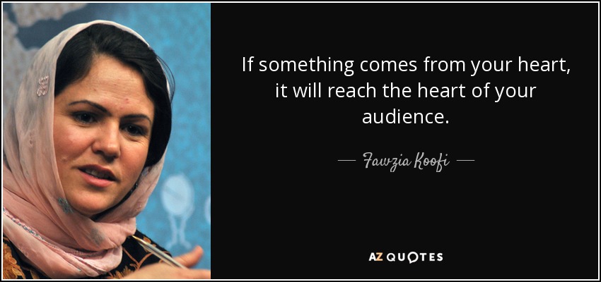 If something comes from your heart, it will reach the heart of your audience. - Fawzia Koofi