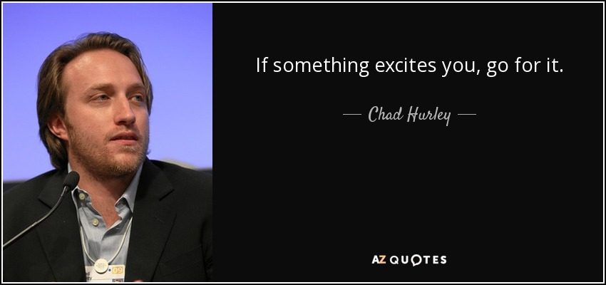 If something excites you, go for it. - Chad Hurley