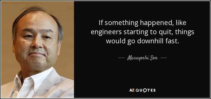 If something happened, like engineers starting to quit, things would go downhill fast. - Masayoshi Son