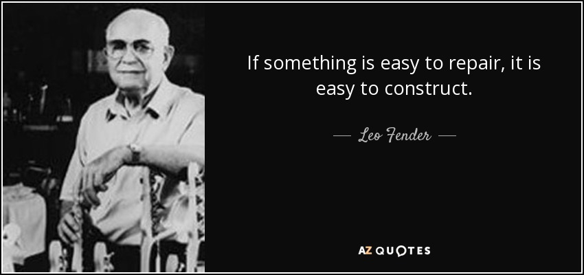 If something is easy to repair, it is easy to construct. - Leo Fender