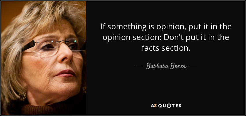 If something is opinion, put it in the opinion section: Don't put it in the facts section. - Barbara Boxer