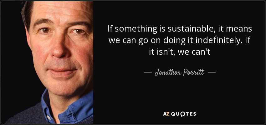 If something is sustainable, it means we can go on doing it indefinitely. If it isn't, we can't - Jonathon Porritt