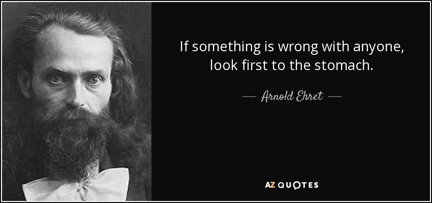 If something is wrong with anyone, look first to the stomach. - Arnold Ehret