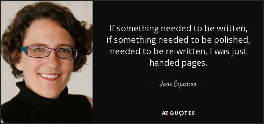 If something needed to be written, if something needed to be polished, needed to be re-written, I was just handed pages. - Jane Espenson