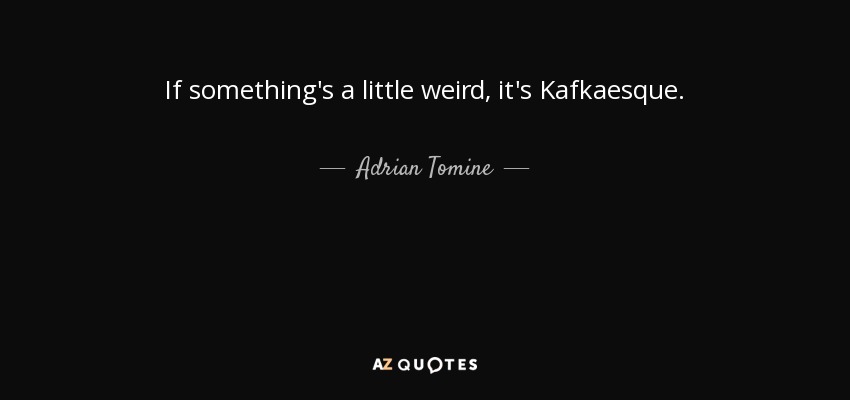 If something's a little weird, it's Kafkaesque. - Adrian Tomine