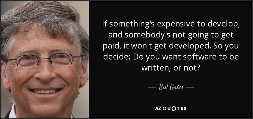 If something's expensive to develop, and somebody's not going to get paid, it won't get developed. So you decide: Do you want software to be written, or not? - Bill Gates