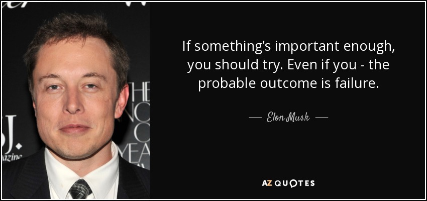 If something's important enough, you should try. Even if you - the probable outcome is failure. - Elon Musk