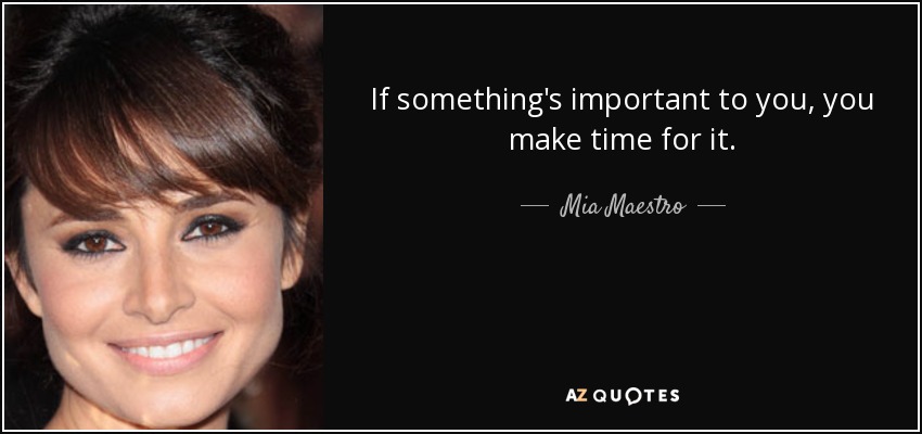 If something's important to you, you make time for it. - Mia Maestro