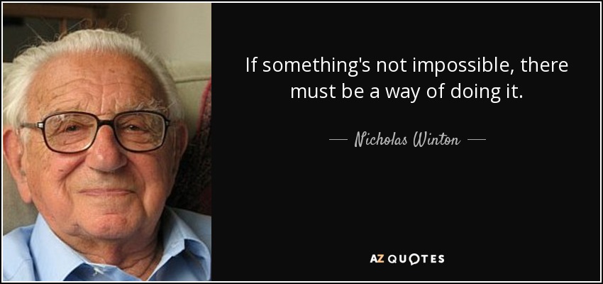 If something's not impossible, there must be a way of doing it. - Nicholas Winton