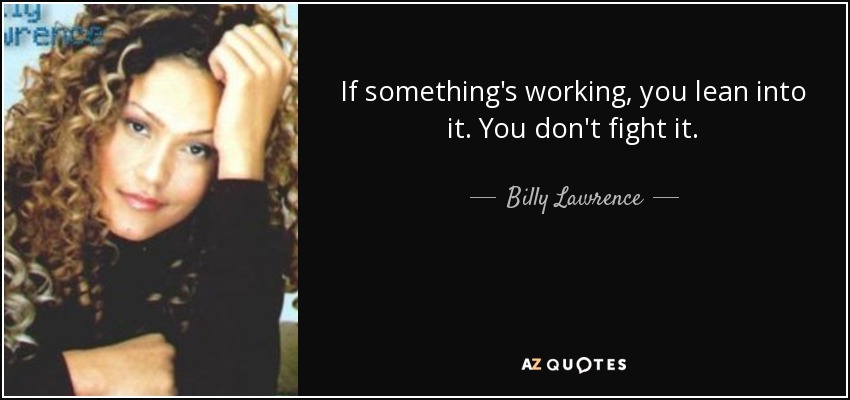 If something's working, you lean into it. You don't fight it. - Billy Lawrence