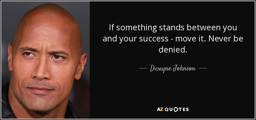 If something stands between you and your success - move it. Never be denied. - Dwayne Johnson