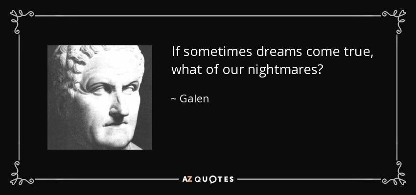 If sometimes dreams come true, what of our nightmares? - Galen