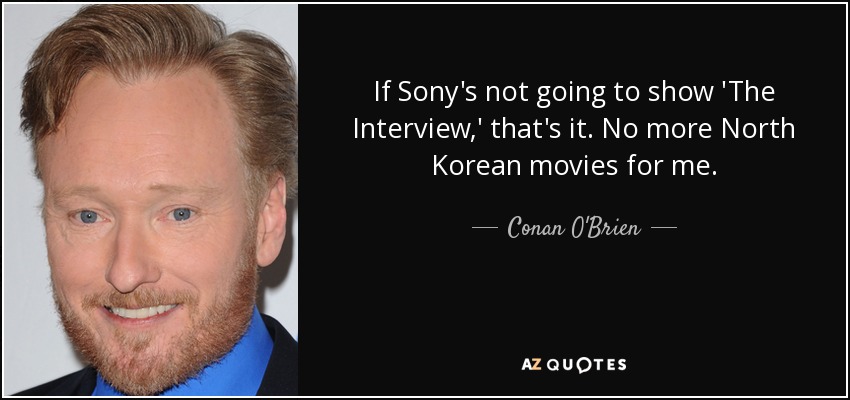 If Sony's not going to show 'The Interview,' that's it. No more North Korean movies for me. - Conan O'Brien