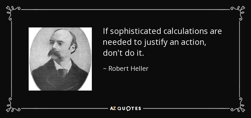 If sophisticated calculations are needed to justify an action, don't do it. - Robert Heller