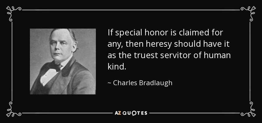 If special honor is claimed for any, then heresy should have it as the truest servitor of human kind. - Charles Bradlaugh