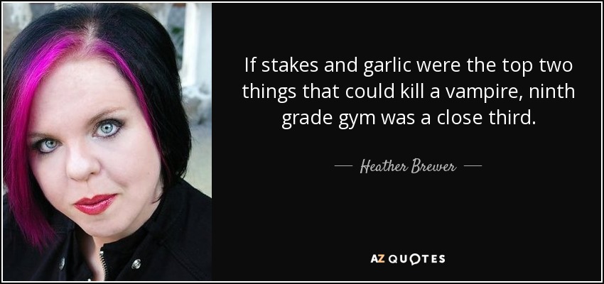 If stakes and garlic were the top two things that could kill a vampire, ninth grade gym was a close third. - Heather Brewer