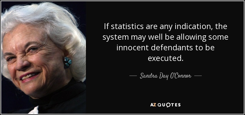 If statistics are any indication, the system may well be allowing some innocent defendants to be executed. - Sandra Day O'Connor