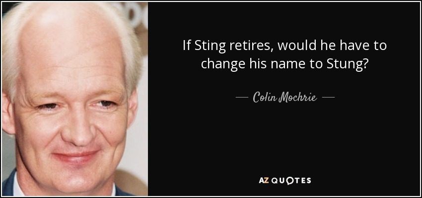 If Sting retires, would he have to change his name to Stung? - Colin Mochrie