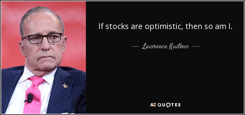 If stocks are optimistic, then so am I. - Lawrence Kudlow