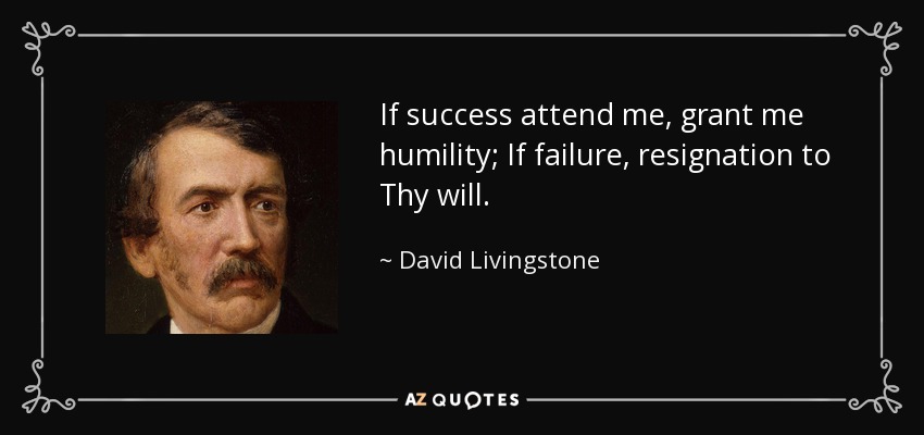If success attend me, grant me humility; If failure, resignation to Thy will. - David Livingstone