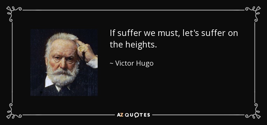 If suffer we must, let's suffer on the heights. - Victor Hugo