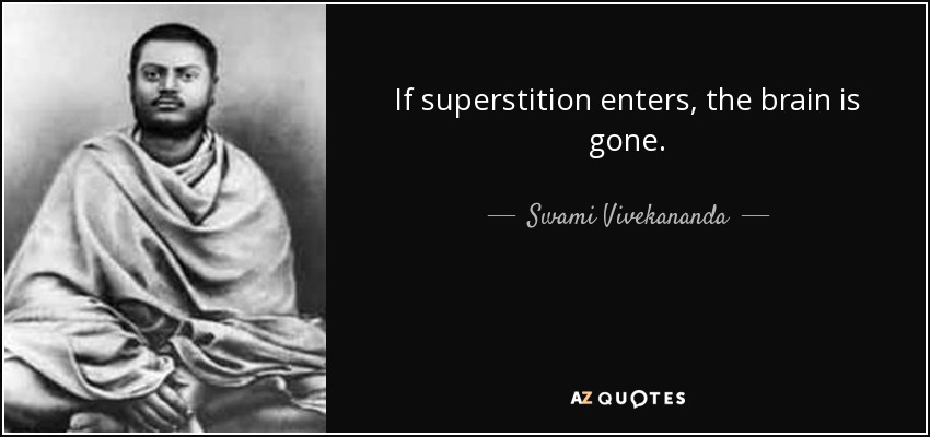 If superstition enters, the brain is gone. - Swami Vivekananda