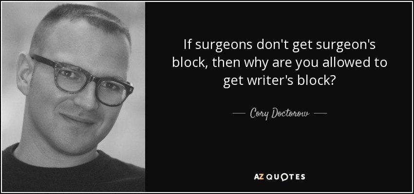 If surgeons don't get surgeon's block, then why are you allowed to get writer's block? - Cory Doctorow