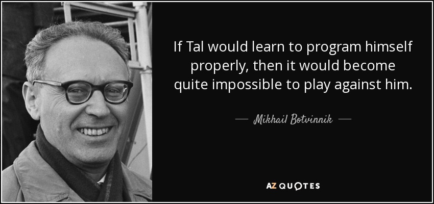 If Tal would learn to program himself properly, then it would become quite impossible to play against him. - Mikhail Botvinnik