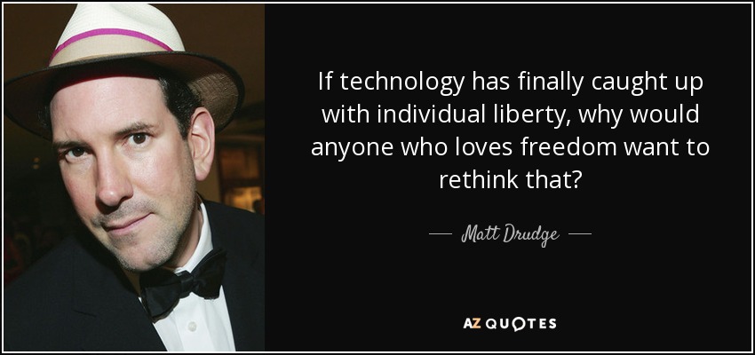 If technology has finally caught up with individual liberty, why would anyone who loves freedom want to rethink that? - Matt Drudge