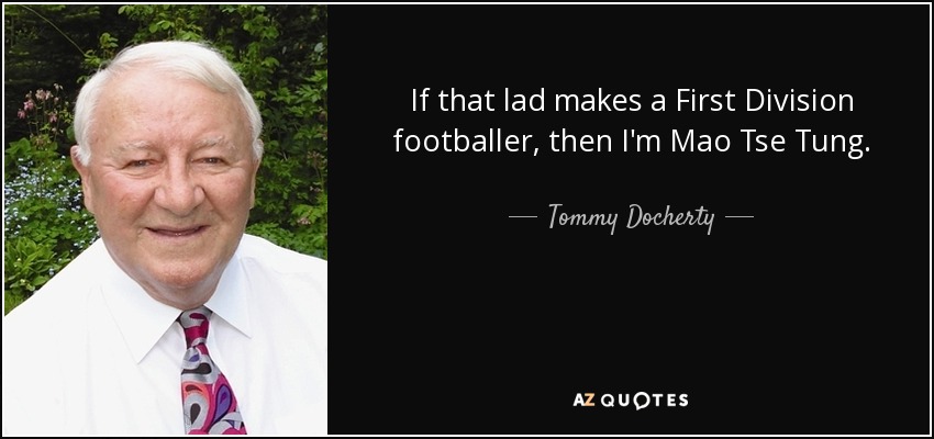 If that lad makes a First Division footballer, then I'm Mao Tse Tung. - Tommy Docherty