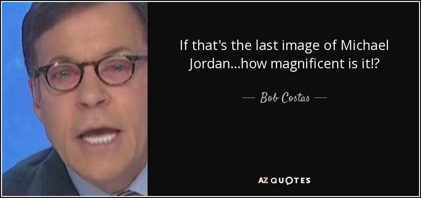 If that's the last image of Michael Jordan...how magnificent is it!? - Bob Costas