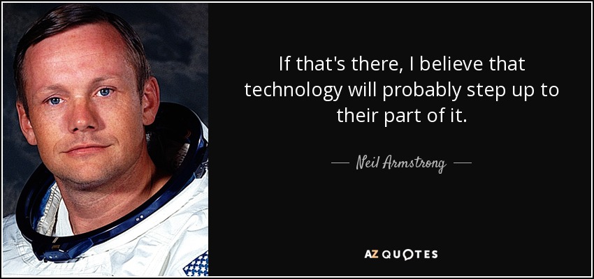 If that's there, I believe that technology will probably step up to their part of it. - Neil Armstrong