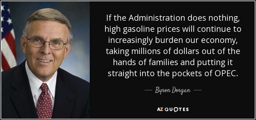 If the Administration does nothing, high gasoline prices will continue to increasingly burden our economy, taking millions of dollars out of the hands of families and putting it straight into the pockets of OPEC. - Byron Dorgan
