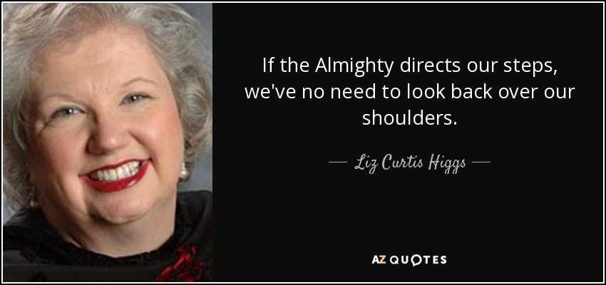 If the Almighty directs our steps, we've no need to look back over our shoulders. - Liz Curtis Higgs