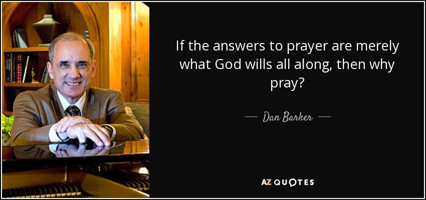 If the answers to prayer are merely what God wills all along, then why pray? - Dan Barker