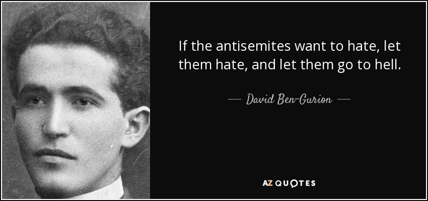 If the antisemites want to hate, let them hate, and let them go to hell. - David Ben-Gurion