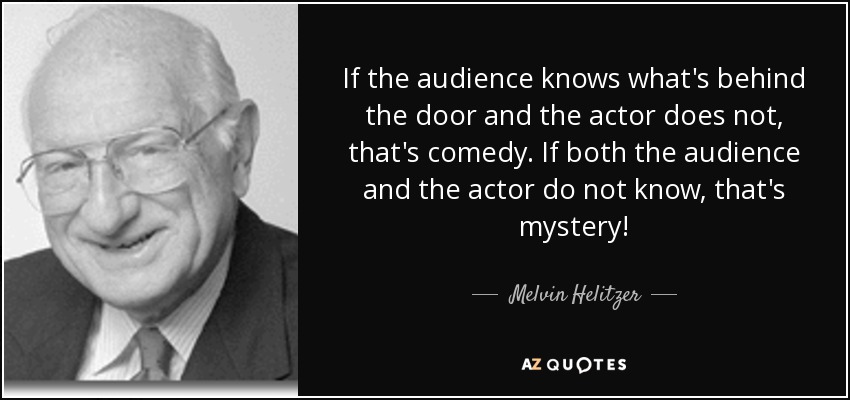 If the audience knows what's behind the door and the actor does not, that's comedy. If both the audience and the actor do not know, that's mystery! - Melvin Helitzer