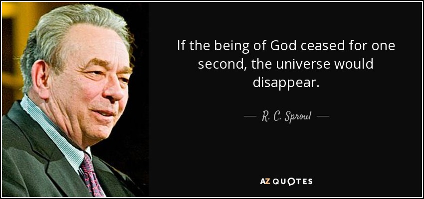 If the being of God ceased for one second, the universe would disappear. - R. C. Sproul