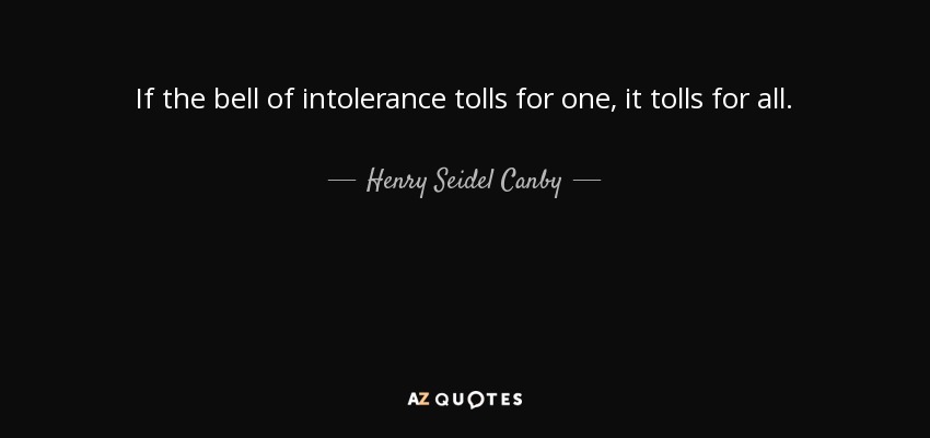 If the bell of intolerance tolls for one, it tolls for all. - Henry Seidel Canby