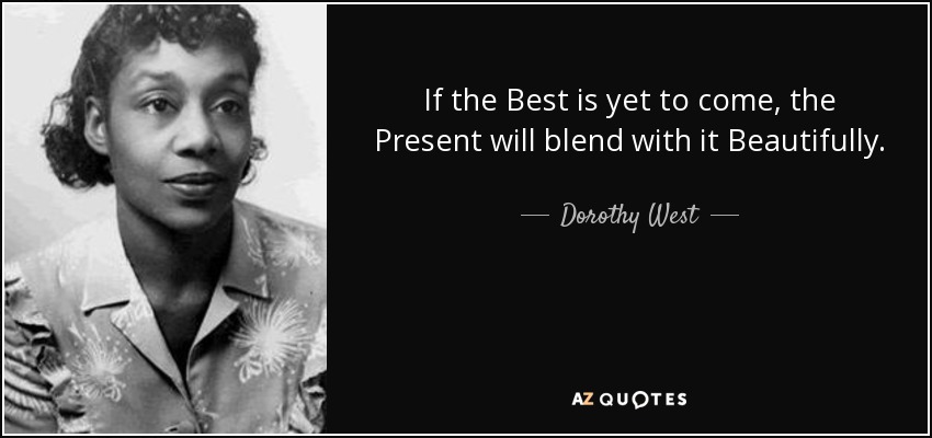 If the Best is yet to come, the Present will blend with it Beautifully. - Dorothy West