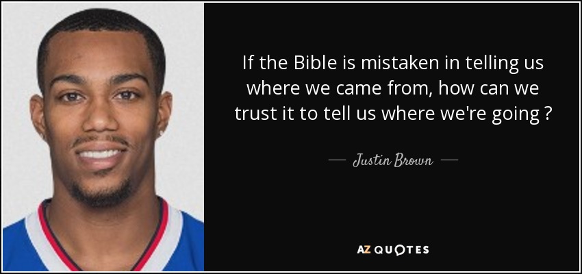 If the Bible is mistaken in telling us where we came from, how can we trust it to tell us where we're going ? - Justin Brown
