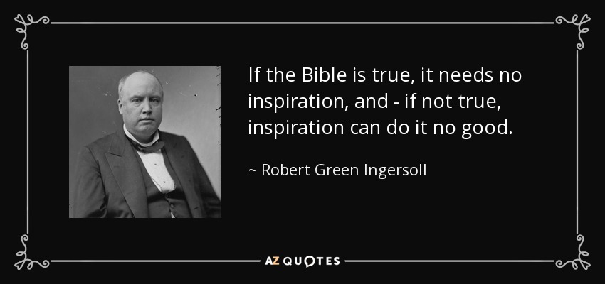 If the Bible is true, it needs no inspiration, and - if not true, inspiration can do it no good. - Robert Green Ingersoll