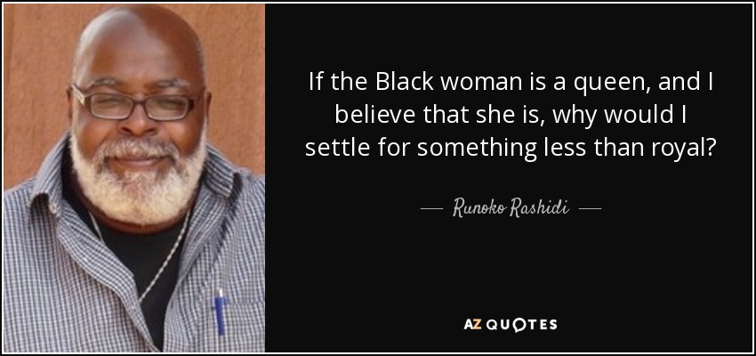 If the Black woman is a queen, and I believe that she is, why would I settle for something less than royal? - Runoko Rashidi